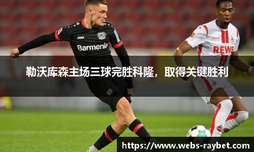 勒沃库森主场三球完胜科隆，取得关键胜利