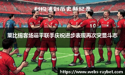 莱比锡客场逼平联手庆祝进步表现再次突显斗志