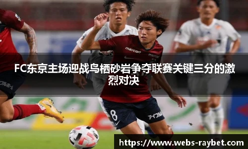 FC东京主场迎战鸟栖砂岩争夺联赛关键三分的激烈对决
