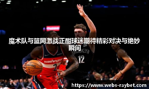魔术队与篮网激战正酣球迷期待精彩对决与绝妙瞬间