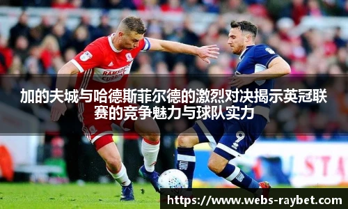 加的夫城与哈德斯菲尔德的激烈对决揭示英冠联赛的竞争魅力与球队实力