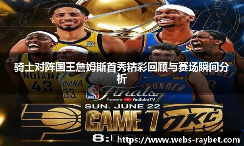 骑士对阵国王詹姆斯首秀精彩回顾与赛场瞬间分析