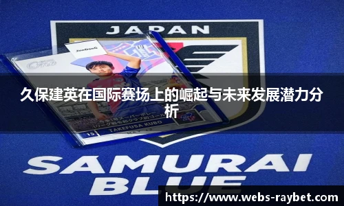 久保建英在国际赛场上的崛起与未来发展潜力分析