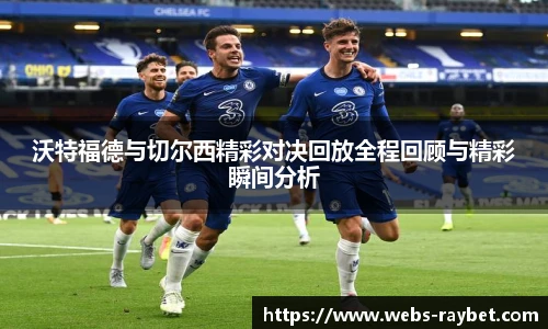 沃特福德与切尔西精彩对决回放全程回顾与精彩瞬间分析