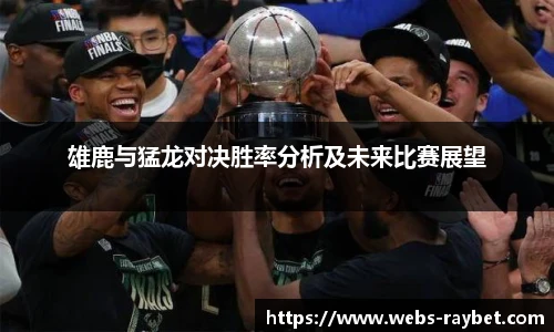 雄鹿与猛龙对决胜率分析及未来比赛展望