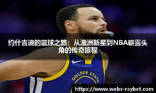 约什吉迪的篮球之路：从澳洲新星到NBA崭露头角的传奇旅程