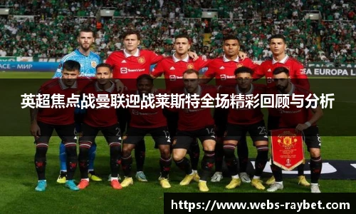 英超焦点战曼联迎战莱斯特全场精彩回顾与分析