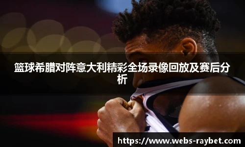 篮球希腊对阵意大利精彩全场录像回放及赛后分析