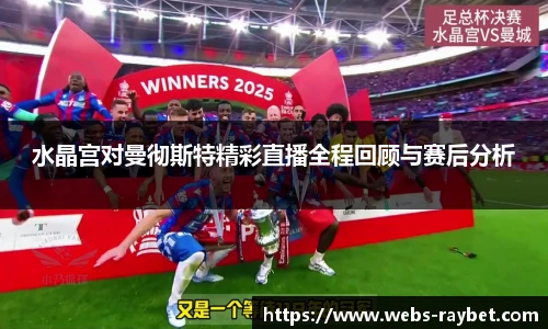 水晶宫对曼彻斯特精彩直播全程回顾与赛后分析