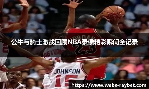 公牛与骑士激战回顾NBA录像精彩瞬间全记录