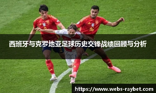 西班牙与克罗地亚足球历史交锋战绩回顾与分析
