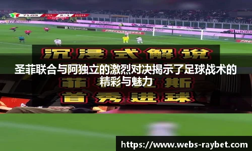 圣菲联合与阿独立的激烈对决揭示了足球战术的精彩与魅力