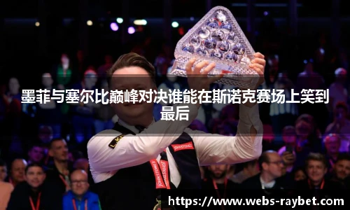 墨菲与塞尔比巅峰对决谁能在斯诺克赛场上笑到最后