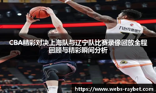CBA精彩对决上海队与辽宁队比赛录像回放全程回顾与精彩瞬间分析