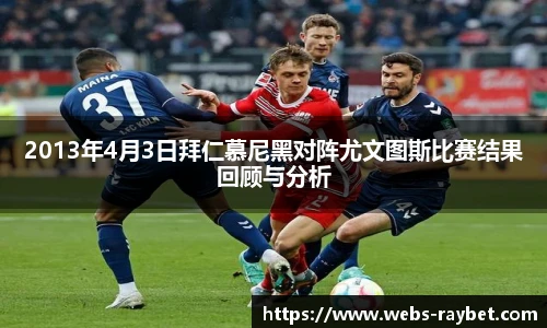 2013年4月3日拜仁慕尼黑对阵尤文图斯比赛结果回顾与分析