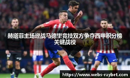 赫塔菲主场迎战马德里竞技双方争夺西甲积分榜关键战役