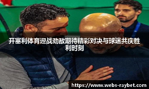 开塞利体育迎战劲敌期待精彩对决与球迷共庆胜利时刻